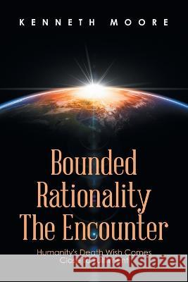 Bounded Rationality the Encounter: Humanity's Death Wish Comes Close to Fulfilment Kenneth Moore 9781664107984 Xlibris Nz - książka