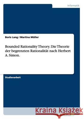 Bounded Rationality Theory. Die Theorie der begrenzten Rationalität nach Herbert A. Simon. Boris Lang Martina Muller 9783640700608 Grin Verlag - książka