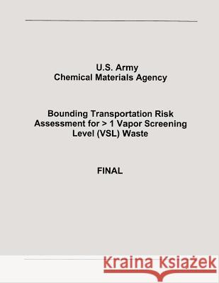 Bounding Transportation Risk Assessment for > 1 Vapor Screening Level (VSL) Waste Agency, U. S. Army Chemical Materials 9781482732887 Createspace - książka