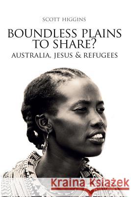 Boundless Plains to Share?: Australia, Jesus and Refugees Higgins J. Scott 9780992425784 Just Cause - książka