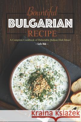 Bountiful Bulgarian Recipes: A Complete Cookbook of Delectable Balkan Dish Ideas! Carla Hale 9781795175029 Independently Published - książka