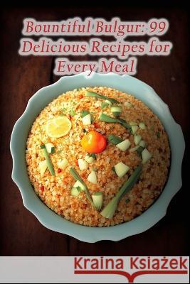Bountiful Bulgur: 99 Delicious Recipes for Every Meal Munchie Manor Yama   9798851889929 Independently Published - książka