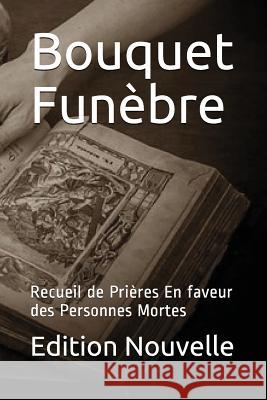 Bouquet Funèbre: Recueil de Prières En faveur des Personnes Mortes Nouvelle, Edition 9781983100093 Independently Published - książka