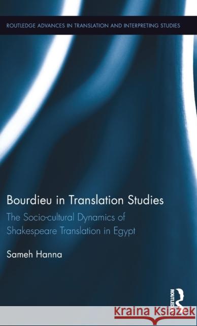 Bourdieu in Translation Studies: The Socio-Cultural Dynamics of Shakespeare Translation in Egypt Sameh Hanna 9781138803626 Taylor & Francis Group - książka