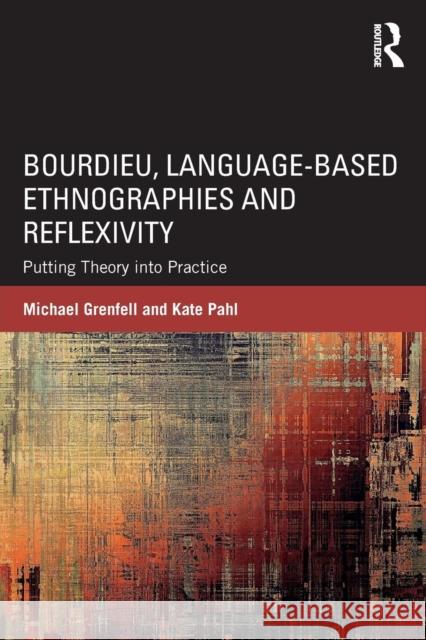 Bourdieu, Language-Based Ethnographies and Reflexivity: Putting Theory Into Practice Michael James Grenfell Kate Pahl 9781138652262 Routledge - książka