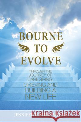 Bourne to Evolve: Through the Journey of Caregiving, Grieving and Building a New Life Jennifer Bourne White 9781982218645 Balboa Press - książka