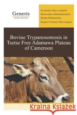 Bovine Trypanosomosis in Tsetse Free Adamawa Plateau of Cameroon Mamoudou Abdoulmoumini Bouba Mohamadou Jacques Fran 9789975154390 Generis Publishing - książka