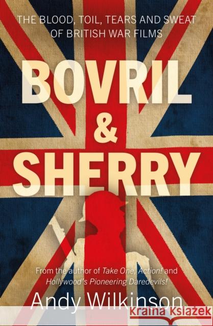 Bovril & Sherry: The Blood, Toil, Tears and Sweat of British War Films Andy Wilkinson 9781803137391 Troubador Publishing - książka