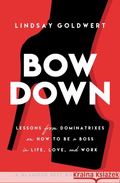 Bow Down: Lessons from Dominatrixes on How to Be a Boss in Life, Love, and Work Goldwert, Lindsay 9781982130510 Tiller Press - książka