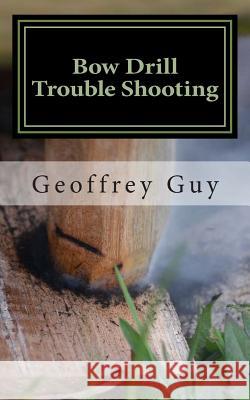Bow Drill Trouble Shooting: case studies in friction firelighting Guy, Geoffrey 9781499311204 Createspace - książka
