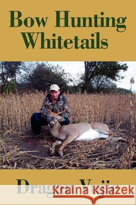 Bow Hunting Whitetails Dragan Vujic 9780595432073 iUniverse - książka