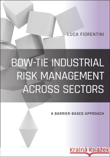 Bow-Tie Industrial Risk Management Across Sectors: A Barrier-Based Approach Fiorentini, Luca 9781119523833 Wiley-Blackwell - książka