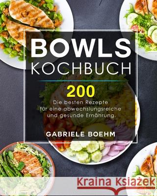 Bowls Kochbuch: Die 200 besten Rezepte für eine abwechslungsreiche und gesunde Ernährung. Boehm, Gabriele 9781803199153 Gabriele Boehm - książka