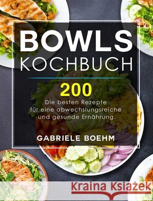 Bowls Kochbuch: Die 200 besten Rezepte für eine abwechslungsreiche und gesunde Ernährung. Gabriele Boehm 9781803199160 Gabriele Boehm - książka