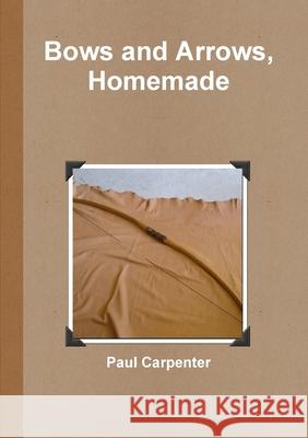 Bows and Arrows, Homemade Paul Carpenter 9781470940089 Lulu Press - książka