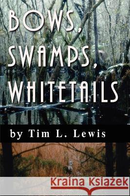 Bows, Swamps, Whitetails Tim L. Lewis 9780595413621 iUniverse - książka