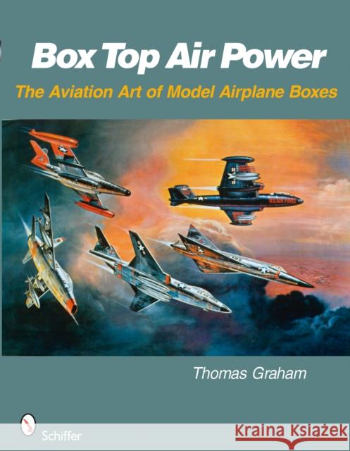 Box Top Air Power: The Aviation Art of Model Airplane Boxes Graham, Thomas 9780764329647 SCHIFFER PUBLISHING LTD - książka