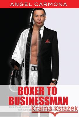 Boxer To Businessman: How the discipline of being an athlete can help you achieve success as an entrepreneur. Based on a true story. Angel Carmona 9781662914409 Gatekeeper Press - książka
