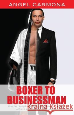 Boxer To Businessman: How the discipline of being an athlete can help you achieve success as an entrepreneur. Based on a true story. Angel Carmona 9781662914416 Gatekeeper Press - książka