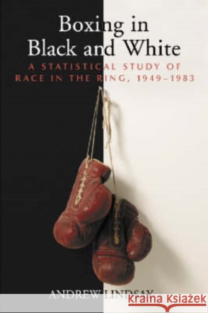 Boxing in Black and White: A Statistical Study of Race in the Ring, 1949-1983 Lindsay, Andrew 9780786418008 McFarland & Company - książka