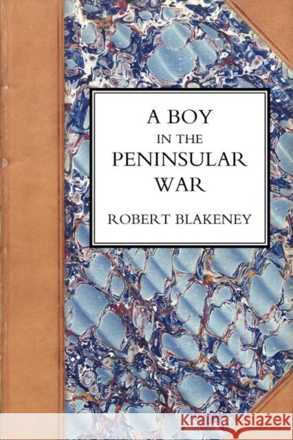 Boy in the Peninsular War, the Services, Adventures, and Experiences of Robert Blackeney Subaltern in the 28th Regiment Robert Blakeney 9781847347503 Naval & Military Press Ltd - książka
