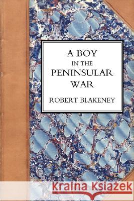 Boy in the Peninsular War, the Services, Adventures, and Experiences of Robert Blackeney Subaltern in the 28th Regiment Robert Blakeney 9781847347886 Naval & Military Press - książka