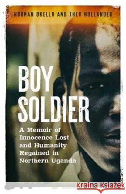 Boy Soldier: A memoir of innocence lost and humanity regained in northern Uganda Theo Hollander 9781783528110 Unbound - książka