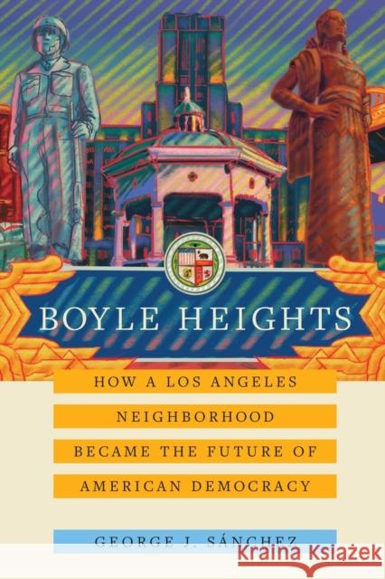 Boyle Heights: How a Los Angeles Neighborhood Became the Future of American Democracy George J. Sanchez 9780520391642 University of California Press - książka