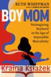 BoyMom: Reimagining Boyhood in the Age of Impossible Masculinity Ruth Whippman 9780593577639 Potter/Ten Speed/Harmony/Rodale