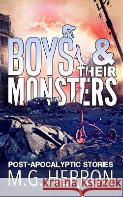 Boys & Their Monsters: Post-Apocalyptic Stories M G Herron 9781981585144 Createspace Independent Publishing Platform - książka