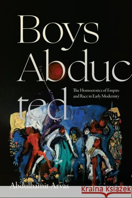 Boys Abducted: The Homoerotics of Empire and Race in Early Modernity Abdulhamit Arvas 9781478028413 Duke University Press - książka