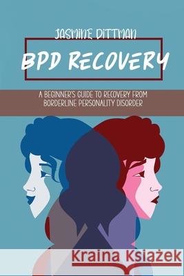 BPD Recovery: A Beginner's Guide to Recovery from Borderline Personality Disorder Jasmine Dittman 9781802768879 Jasmine Dittman - książka