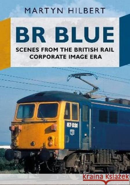 BR Blue: Scenes from the British Rail Corporate Image Era Martyn Hilbert   9781781558645 Fonthill Media Ltd - książka