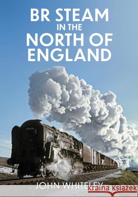 BR Steam in the North of England John Whiteley 9781398116443 Amberley Publishing - książka