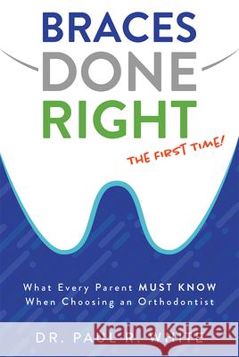 Braces Done Right the First Time: What Every Parent Must Know When Choosing an Orthodontist Dr Paul R. White 9781599329352 Advantage Media Group - książka