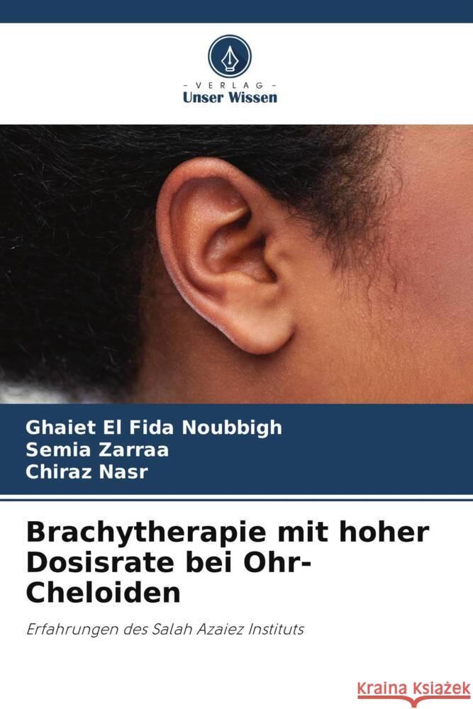 Brachytherapie mit hoher Dosisrate bei Ohr-Cheloiden Noubbigh, Ghaiet El Fida, Zarraa, Semia, Nasr, Chiraz 9786205472385 Verlag Unser Wissen - książka