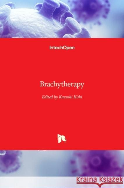 Brachytherapy Kazushi Kishi 9789535106029 Intechopen - książka