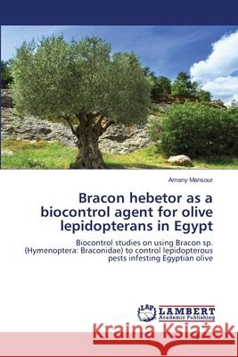 Bracon hebetor as a biocontrol agent for olive lepidopterans in Egypt Amany Mansour 9783659185830 LAP Lambert Academic Publishing - książka
