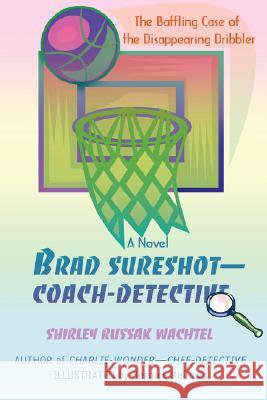 Brad Sureshot--Coach-Detective: The Baffling Case of the Disappearing Dribbler Wachtel, Shirley Russak 9780595472666 iUniverse - książka