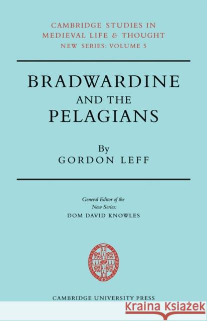 Bradwardine and the Pelagians: A Study of His 'de Causa Dei' and It's Opponents Leff, Gordon 9780521081627 CAMBRIDGE UNIVERSITY PRESS - książka