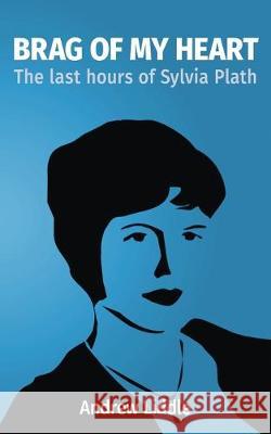 Brag Of My Heart: The last hours of Sylvia Plath Andrew Liddle 9781544745244 Createspace Independent Publishing Platform - książka