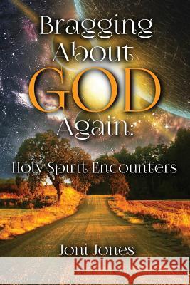 Bragging About God Again: Holy Spirit Encounters Joni Jones 9781498480185 Xulon Press - książka