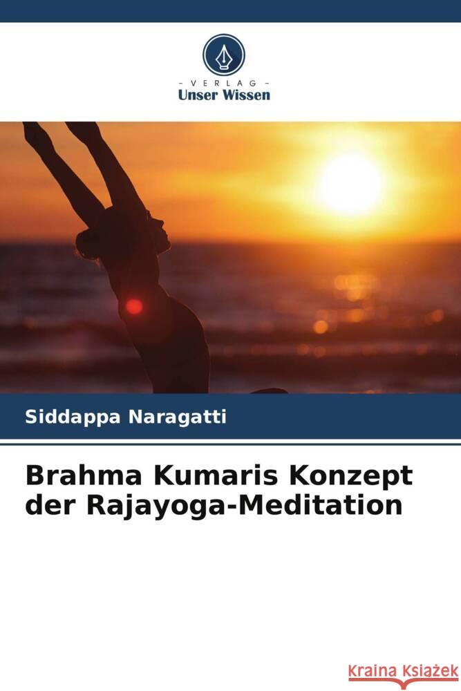 Brahma Kumaris Konzept der Rajayoga-Meditation Naragatti, Siddappa 9786204826554 Verlag Unser Wissen - książka