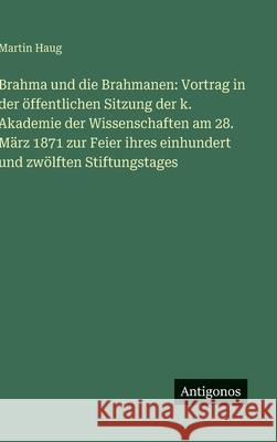 Brahma und die Brahmanen: Vortrag in der ?ffentlichen Sitzung der k. Akademie der Wissenschaften am 28. M?rz 1871 zur Feier ihres einhundert und zw?lf Martin Haug 9783386401395 Antigonos Verlag - książka