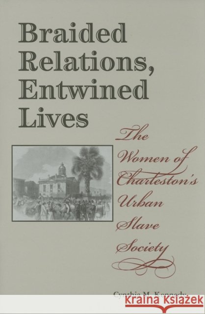 Braided Relations, Entwined Lives: The Women of Charleston's Urban Slave Society Cynthia M. Kennedy 9780253346155 Indiana University Press - książka