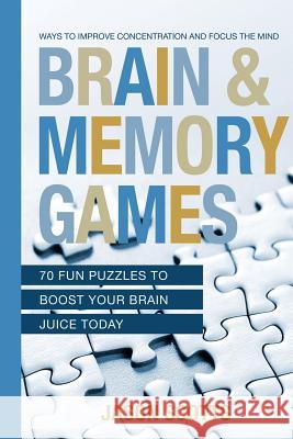 Brain and Memory Games: 70 Fun Puzzles to Boost Your Brain Juice Today: Ways to Improve Concentration and Focus the Mind Jason Scotts 9781628844931 Speedy Publishing Books - książka