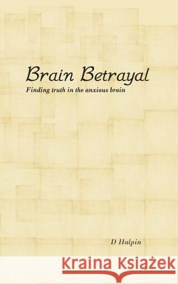 Brain Betrayal: Finding truth in the anxious brain D. Halpin 9781794126497 Independently Published - książka