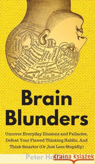 Brain Blunders: Uncover Everyday Illusions and Fallacies, Defeat Your Flawed Thinking Habits, And Think Smarter Peter Hollins 9781647430276 Pkcs Media, Inc. - książka