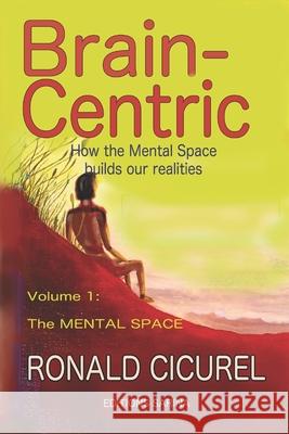 Brain-centric: How the mental space builds our realities Part one: The Mental Space Ronald Cicurel 9781082275562 Independently Published - książka