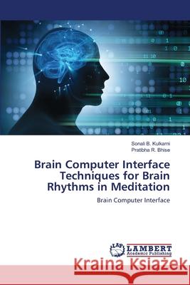 Brain Computer Interface Techniques for Brain Rhythms in Meditation Sonali B. Kulkarni Pratibha R. Bhise 9786203305814 LAP Lambert Academic Publishing - książka